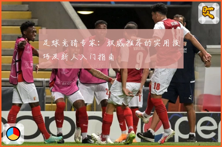 足球竞猜专家:权威推荐的实用技巧及新人入门指南