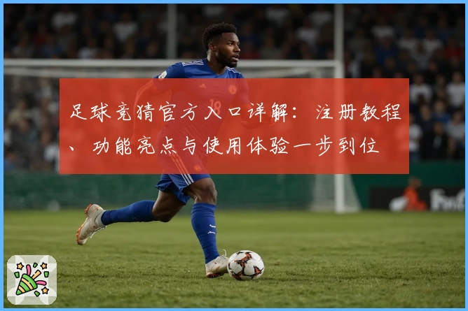 足球竞猜官方入口详解:注册教程、功能亮点与使用体验一步到位