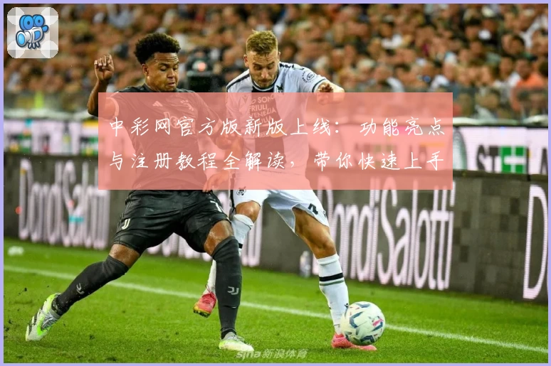 中彩网官方版新版上线：功能亮点与注册教程全解读，带你快速上手使用体验