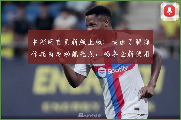 中彩网首页新版上线：快速了解操作指南与功能亮点，畅享全新使用体验