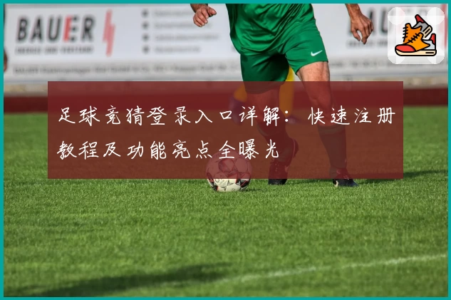 足球竞猜登录入口详解：快速注册教程及功能亮点全曝光