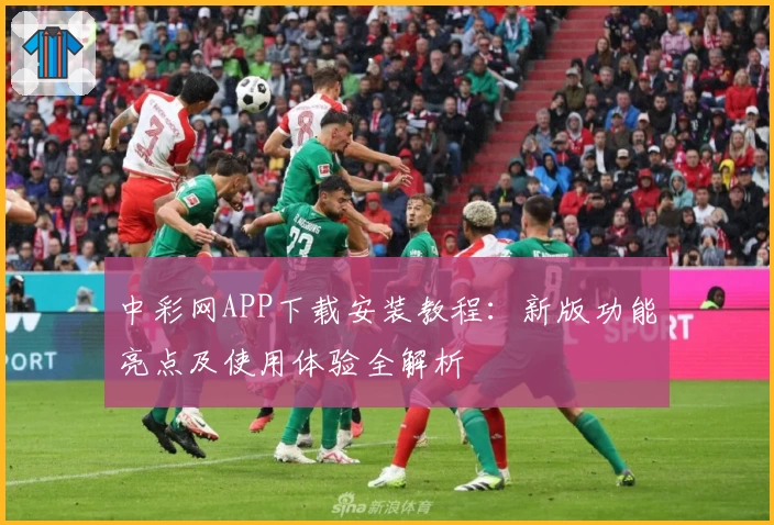 中彩网APP下载安装教程：新版功能亮点及使用体验全解析