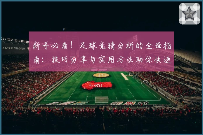 新手必看！足球竞猜分析的全面指南：技巧分享与实用方法助你快速上手
