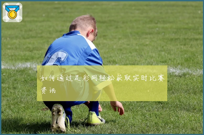 如何通过足彩网轻松获取实时比赛资讯