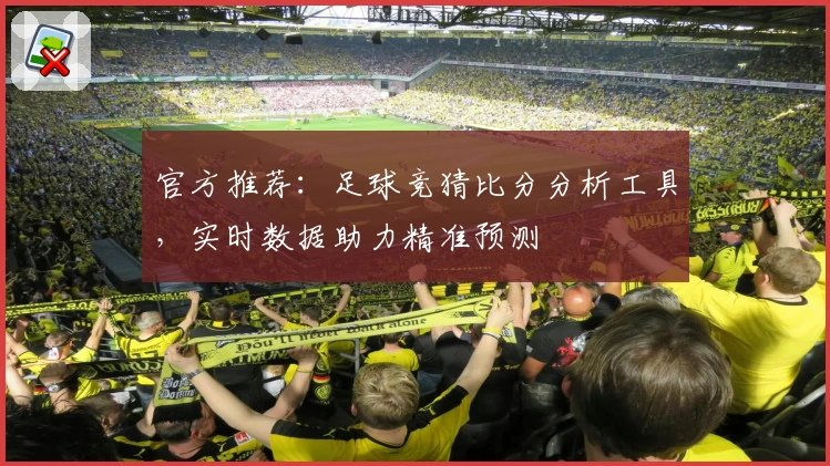 官方推荐：足球竞猜比分分析工具，实时数据助力精准预测