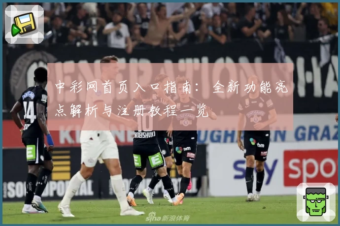 中彩网首页入口指南：全新功能亮点解析与注册教程一览