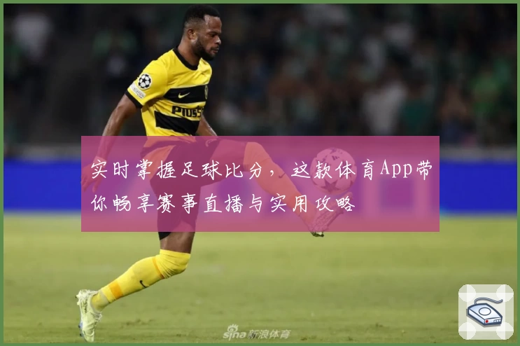 实时掌握足球比分，这款体育App带你畅享赛事直播与实用攻略