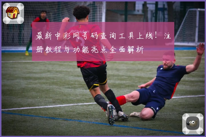 最新中彩网号码查询工具上线！注册教程与功能亮点全面解析