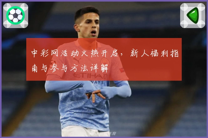 中彩网活动火热开启，新人福利指南与参与方法详解