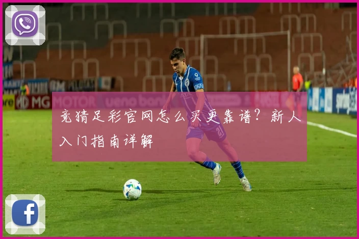 竞猜足彩官网怎么买更靠谱？新人入门指南详解