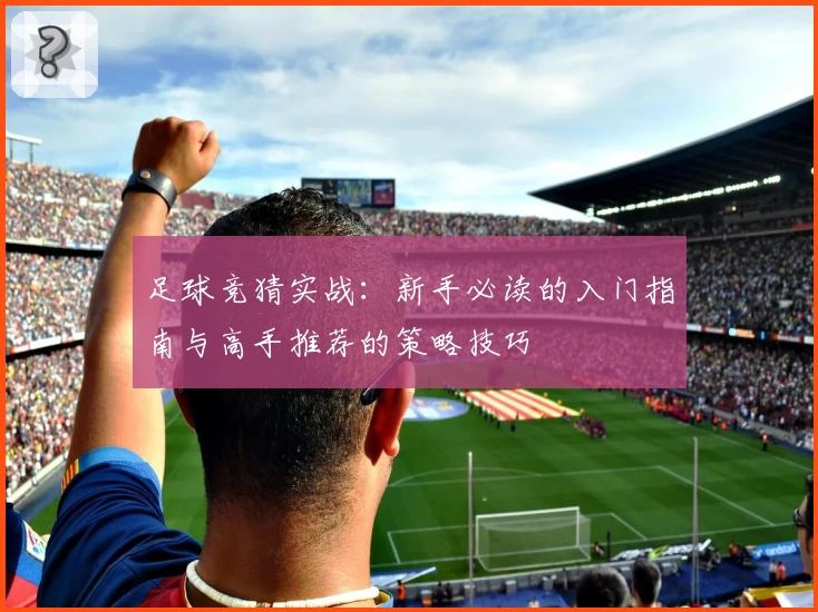 足球竞猜实战：新手必读的入门指南与高手推荐的策略技巧