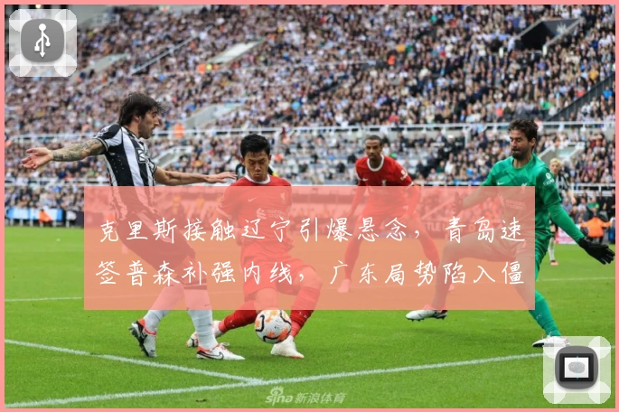 克里斯接触辽宁引爆悬念,青岛速签普森补强内线,广东局势陷入僵局!