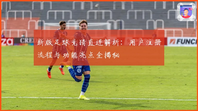 新版足球竞猜直连解析：用户注册流程与功能亮点全揭秘