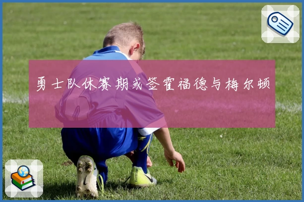 勇士队休赛期或签霍福德与梅尔顿