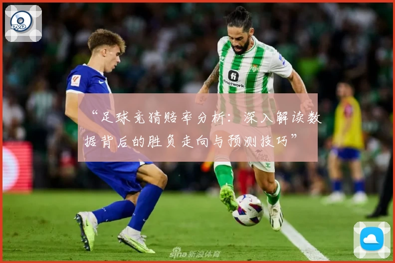 “足球竞猜赔率分析：深入解读数据背后的胜负走向与预测技巧”
