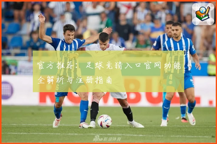 官方推荐:足球竞猜入口官网功能全解析与注册指南