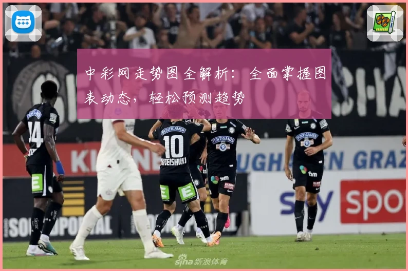 中彩网走势图全解析：全面掌握图表动态，轻松预测趋势