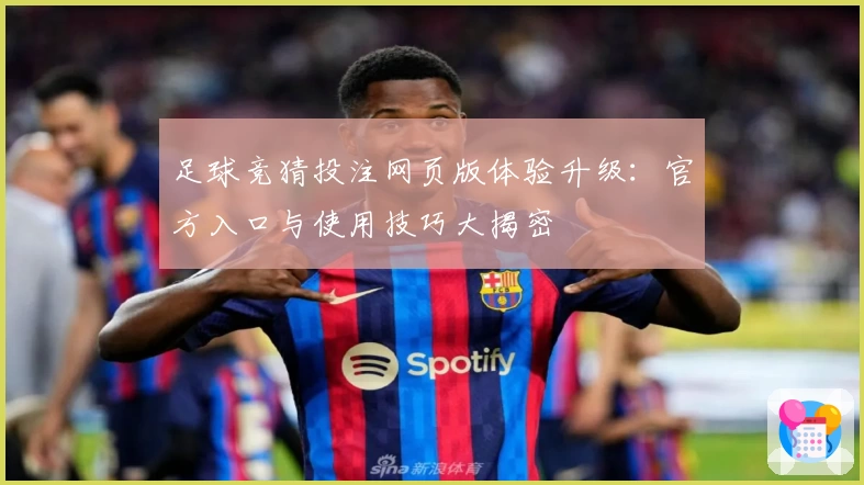 足球竞猜投注网页版体验升级：官方入口与使用技巧大揭密