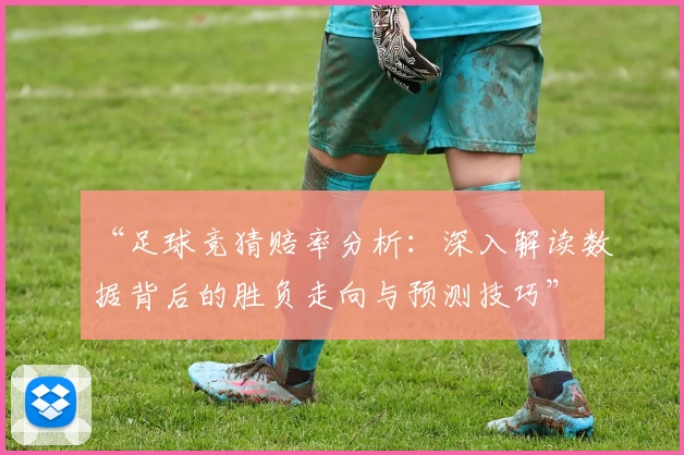 “足球竞猜赔率分析：深入解读数据背后的胜负走向与预测技巧”