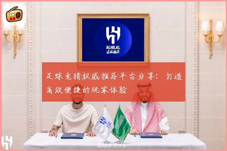 足球竞猜权威推荐平台分享：打造高效便捷的玩家体验