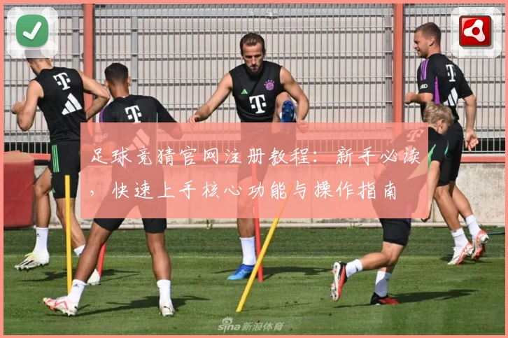 足球竞猜官网注册教程：新手必读，快速上手核心功能与操作指南