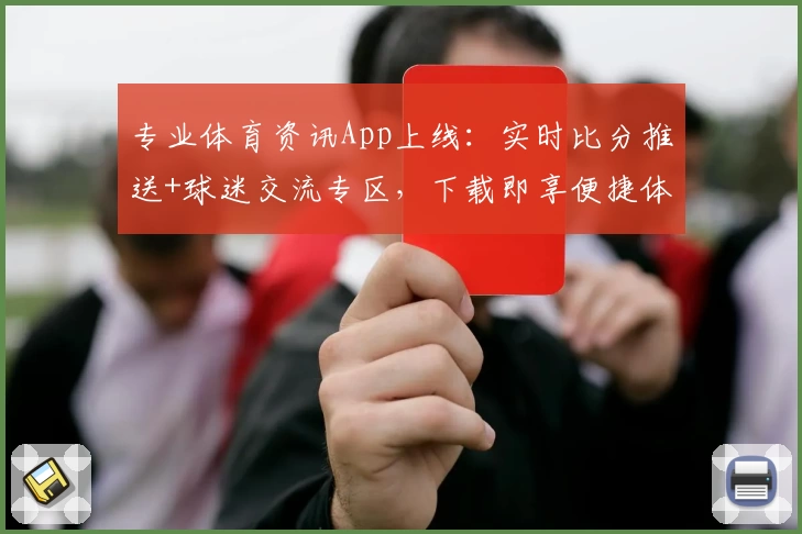 专业体育资讯App上线：实时比分推送+球迷交流专区，下载即享便捷体验