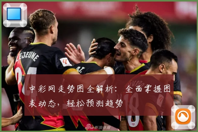 中彩网走势图全解析：全面掌握图表动态，轻松预测趋势