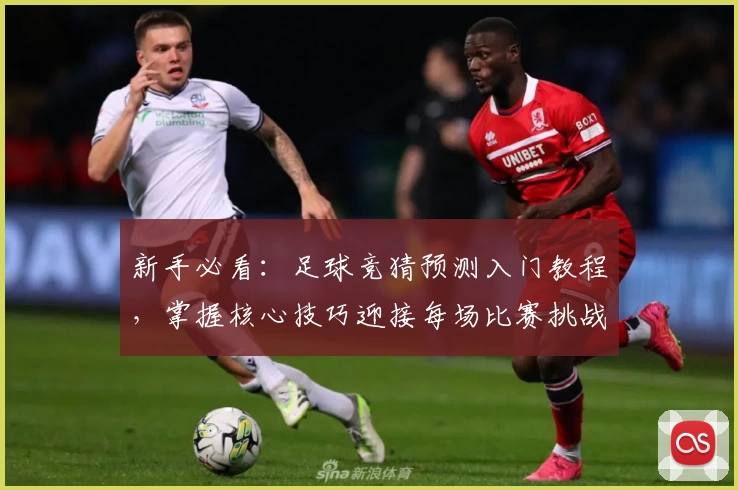 新手必看:足球竞猜预测入门教程,掌握核心技巧迎接每场比赛挑战