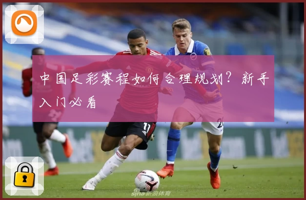 中国足彩赛程如何合理规划？新手入门必看