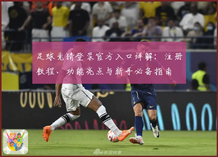 足球竞猜登录官方入口详解：注册教程、功能亮点与新手必备指南