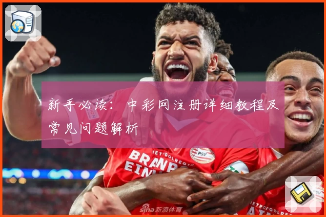 新手必读：中彩网注册详细教程及常见问题解析