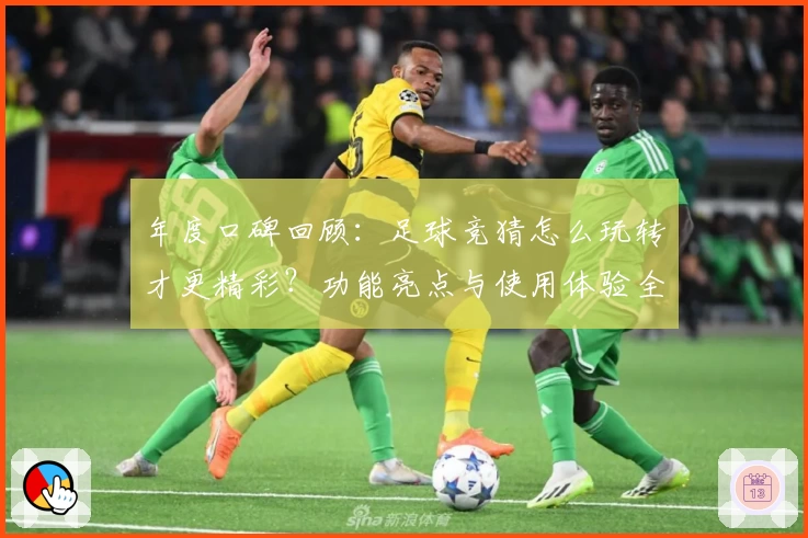 年度口碑回顾:足球竞猜怎么玩转才更精彩?功能亮点与使用体验全解析