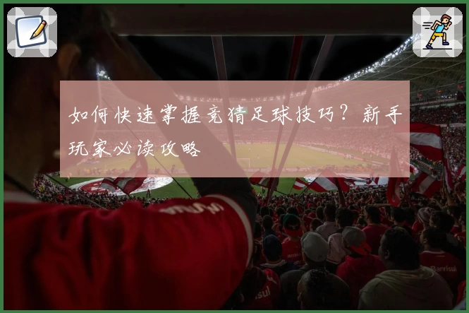 如何快速掌握竞猜足球技巧？新手玩家必读攻略