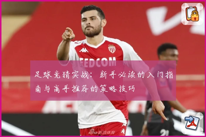 足球竞猜实战：新手必读的入门指南与高手推荐的策略技巧