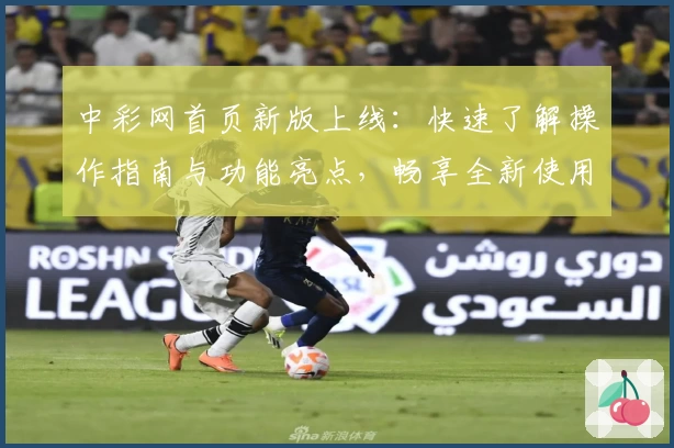 中彩网首页新版上线：快速了解操作指南与功能亮点，畅享全新使用体验
