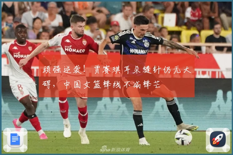 顽强逆袭！贾赛琪耳朵缝针仍无大碍，中国女篮锋线不减锋芒