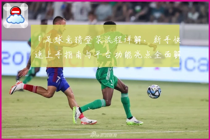 「足球竞猜登录流程详解，新手快速上手指南与平台功能亮点全面解析」