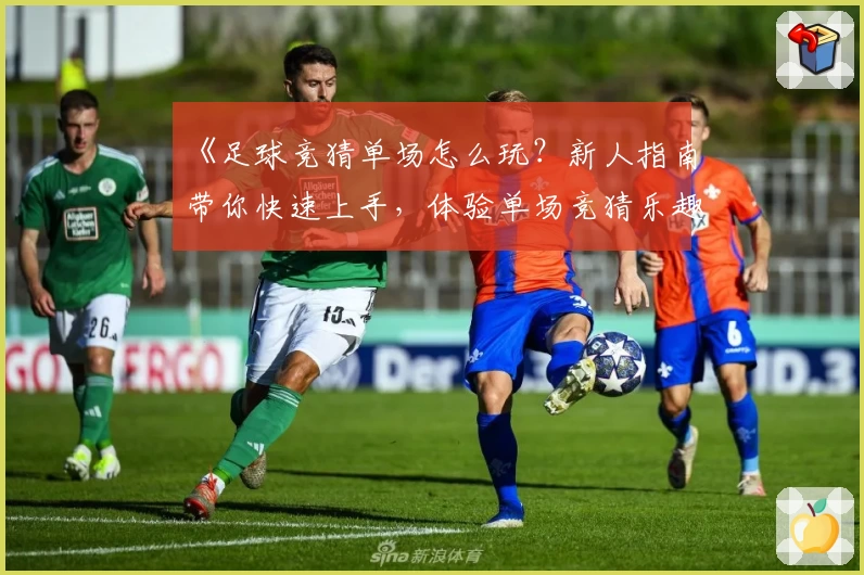 《足球竞猜单场怎么玩？新人指南带你快速上手，体验单场竞猜乐趣》