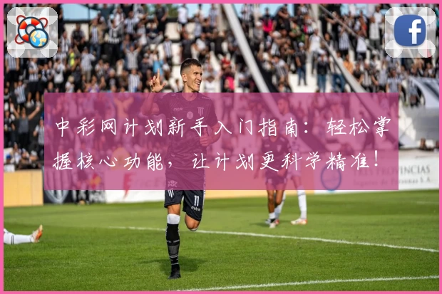 中彩网计划新手入门指南：轻松掌握核心功能，让计划更科学精准！