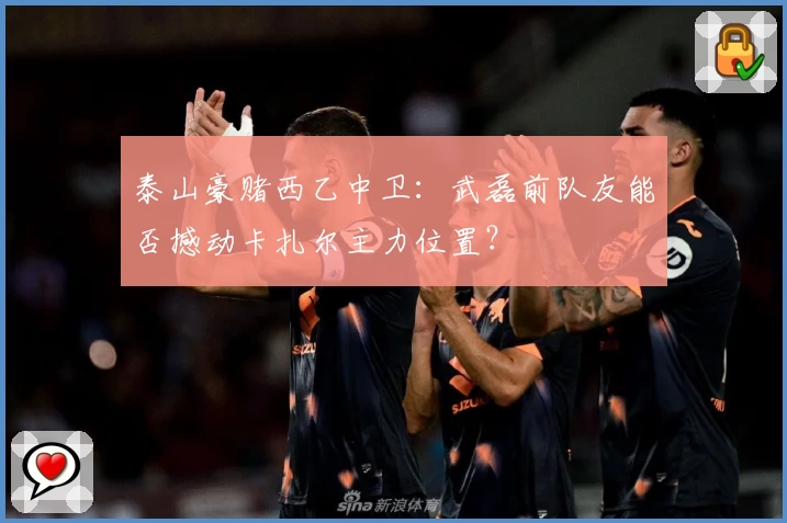 泰山豪赌西乙中卫:武磊前队友能否撼动卡扎尔主力位置?
