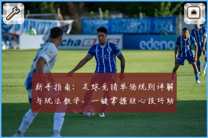 新手指南：足球竞猜单场规则详解与玩法教学，一键掌握核心技巧助力轻松入门