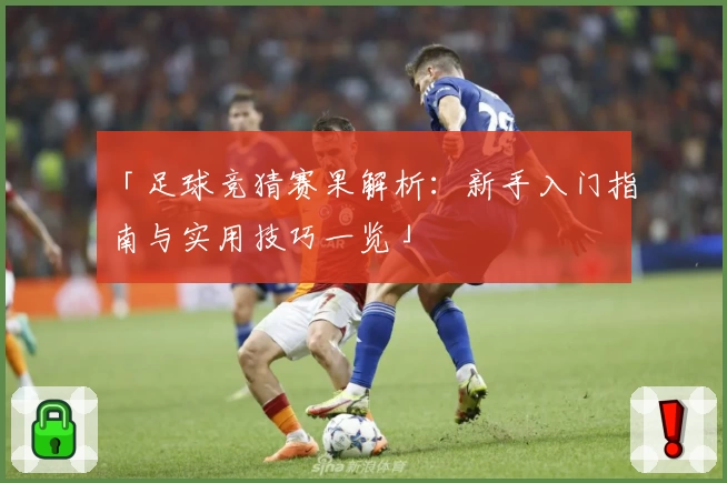 「足球竞猜赛果解析：新手入门指南与实用技巧一览」