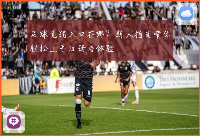 足球竞猜入口在哪？新人指南带你轻松上手注册与体验