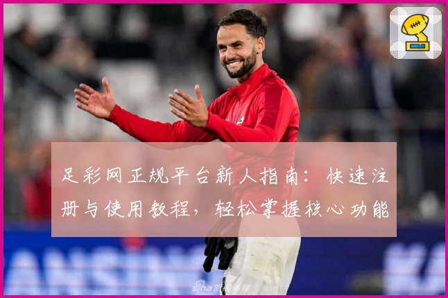 足彩网正规平台新人指南：快速注册与使用教程，轻松掌握核心功能