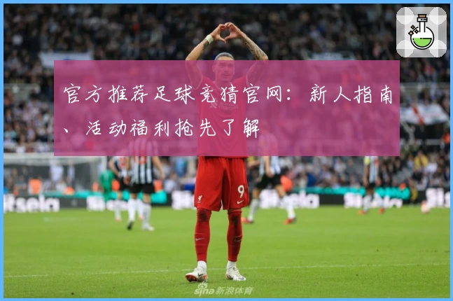 官方推荐足球竞猜官网：新人指南、活动福利抢先了解